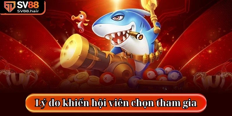 Bắn Cá Đại Dương SV88 - Trò Chơi Đổi Thưởng Lôi Cuốn 3 Rất nhiều lý do khiến hội viên chọn tham gia trò chơi