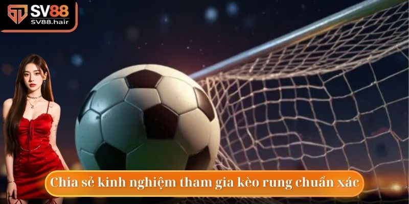 Kèo Rung - Kèo Cược Trực Tuyến Hấp Dẫn Và Đặc Biệt Nhất 4 Kinh nghiệm tham gia vào kèo rung hấp dẫn